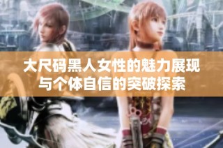 大尺码黑人女性的魅力展现与个体自信的突破探索