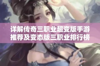 详解传奇三职业超变版手游推荐及变态版三职业排行榜，带你领略不一样的游戏体验