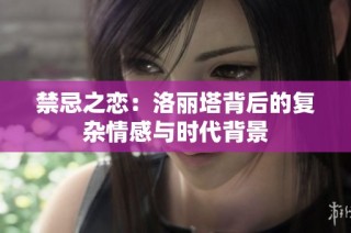 禁忌之恋：洛丽塔背后的复杂情感与时代背景