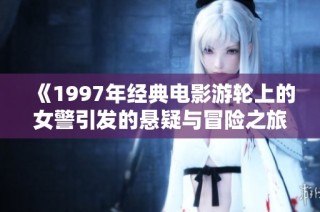 《1997年经典电影游轮上的女警引发的悬疑与冒险之旅》