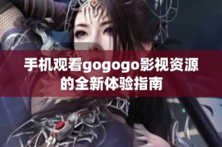 手机观看gogogo影视资源的全新体验指南