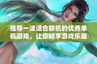 推荐一波适合联机的优秀单机游戏，让你畅享游戏乐趣