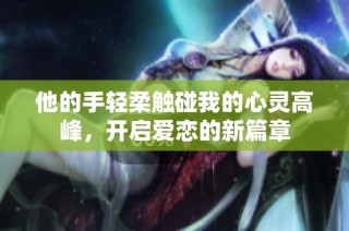 他的手轻柔触碰我的心灵高峰，开启爱恋的新篇章