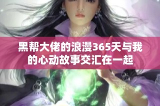 黑帮大佬的浪漫365天与我的心动故事交汇在一起