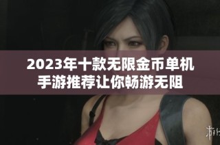 2023年十款无限金币单机手游推荐让你畅游无阻
