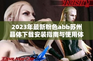 2023年最新粉色abb苏州晶体下载安装指南与使用体验分享