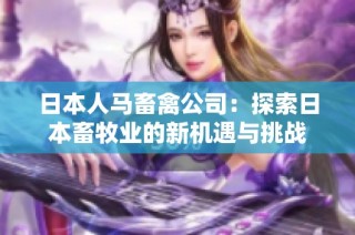 日本人马畜禽公司：探索日本畜牧业的新机遇与挑战