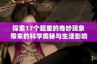 探索17个超重的奇妙现象带来的科学奥秘与生活影响