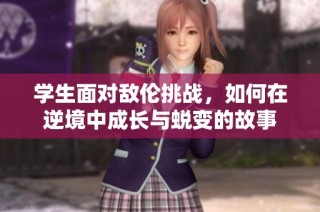 学生面对敌伦挑战，如何在逆境中成长与蜕变的故事
