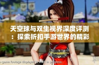 天空球与双生视界深度评测：探索折扣手游世界的精彩旅程