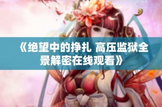 《绝望中的挣扎 高压监狱全景解密在线观看》