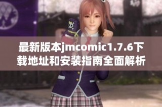 最新版本jmcomic1.7.6下载地址和安装指南全面解析