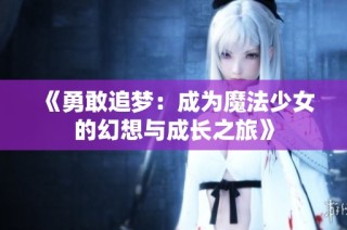 《勇敢追梦：成为魔法少女的幻想与成长之旅》