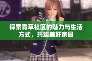 探索青草社区的魅力与生活方式，共建美好家园