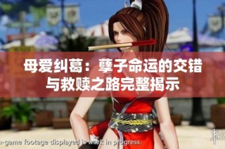 母爱纠葛：孽子命运的交错与救赎之路完整揭示