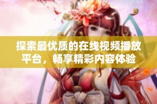 探索最优质的在线视频播放平台，畅享精彩内容体验
