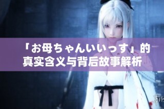「お母ちゃんいいっす」的真实含义与背后故事解析