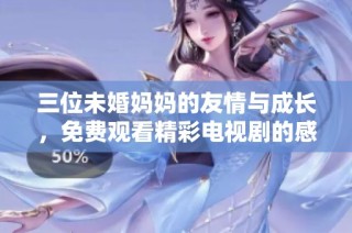 三位未婚妈妈的友情与成长，免费观看精彩电视剧的感人故事