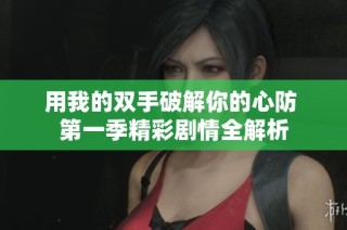 用我的双手破解你的心防 第一季精彩剧情全解析