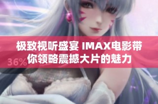 极致视听盛宴 IMAX电影带你领略震撼大片的魅力