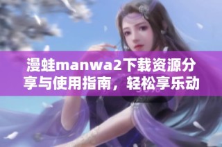 漫蛙manwa2下载资源分享与使用指南，轻松享乐动漫世界