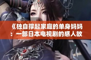 《独自撑起家庭的单身妈妈：一部日本电视剧的感人故事》