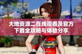 大地资源二在线观看及官方下载全攻略与体验分享