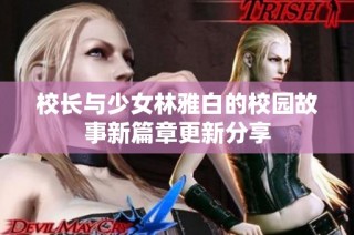 校长与少女林雅白的校园故事新篇章更新分享
