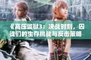 《高压监狱3：决战时刻，囚徒们的生存挑战与反击策略》