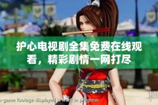护心电视剧全集免费在线观看，精彩剧情一网打尽