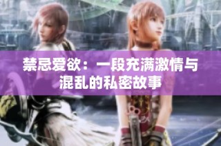 禁忌爱欲：一段充满激情与混乱的私密故事