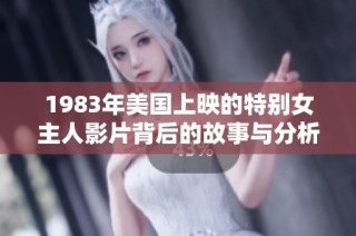 1983年美国上映的特别女主人影片背后的故事与分析