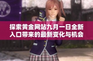 探索黄金网站九月一日全新入口带来的最新变化与机会