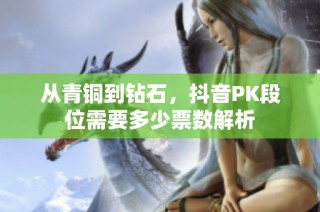 从青铜到钻石，抖音PK段位需要多少票数解析