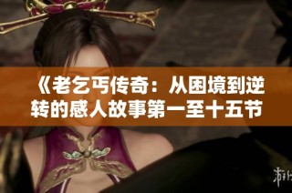 《老乞丐传奇：从困境到逆转的感人故事第一至十五节》