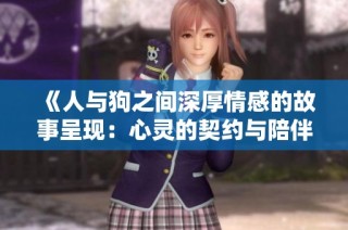 《人与狗之间深厚情感的故事呈现：心灵的契约与陪伴》