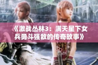 《激战丛林3：满天星下女兵勇斗强敌的传奇故事》