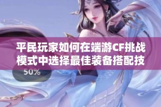 平民玩家如何在端游CF挑战模式中选择最佳装备搭配技巧分享
