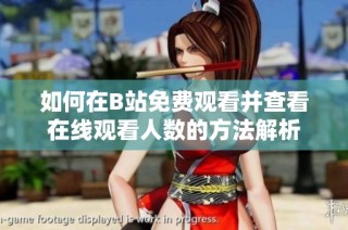 如何在B站免费观看并查看在线观看人数的方法解析
