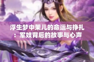 浮生梦中茉儿的命运与挣扎：军妓背后的故事与心声