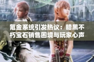 氪金系统引发热议：暗黑不朽宝石销售困境与玩家心声揭秘