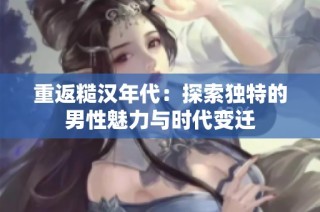 重返糙汉年代：探索独特的男性魅力与时代变迁