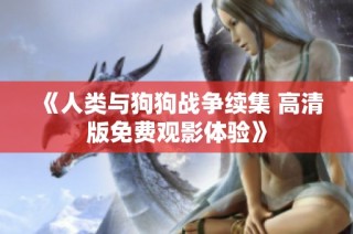 《人类与狗狗战争续集 高清版免费观影体验》