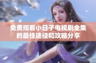 免费观看小日子电视剧全集的最佳途径和攻略分享