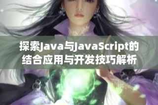 探索Java与JavaScript的结合应用与开发技巧解析
