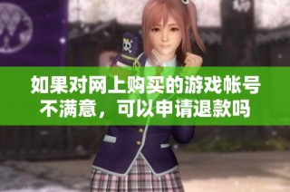 如果对网上购买的游戏帐号不满意，可以申请退款吗