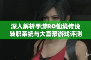 深入解析手游RO仙境传说转职系统与大富豪游戏评测心得