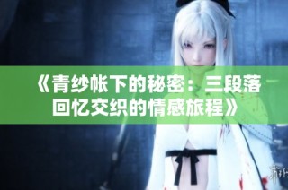 《青纱帐下的秘密：三段落回忆交织的情感旅程》