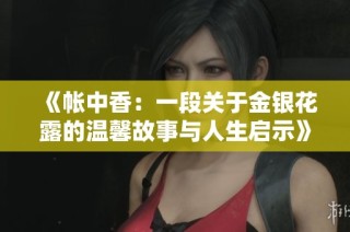 《帐中香：一段关于金银花露的温馨故事与人生启示》