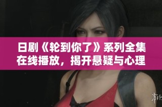 日剧《轮到你了》系列全集在线播放，揭开悬疑与心理战的新篇章